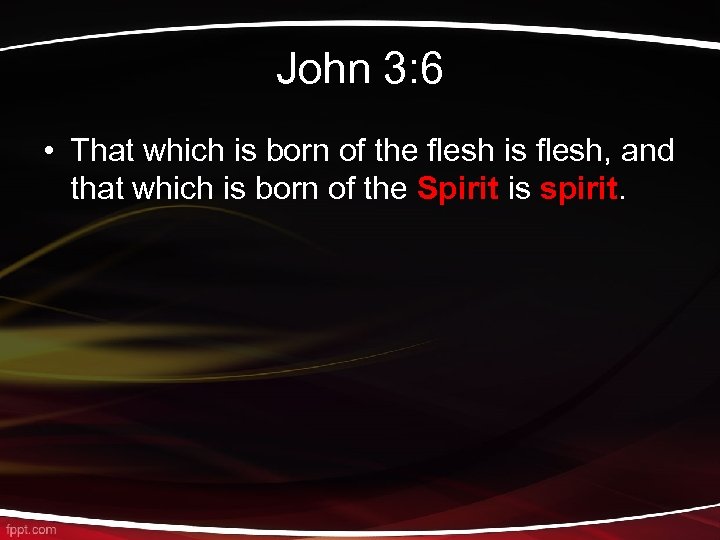John 3: 6 • That which is born of the flesh is flesh, and