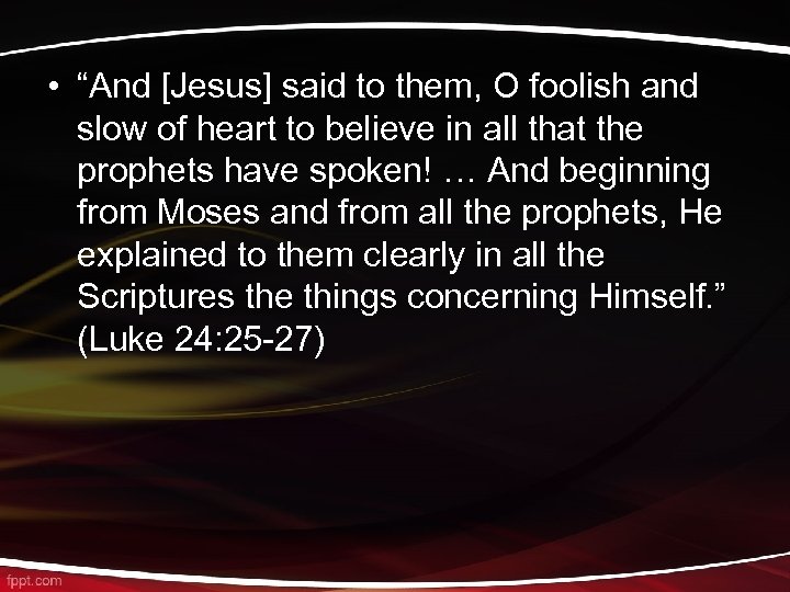  • “And [Jesus] said to them, O foolish and slow of heart to