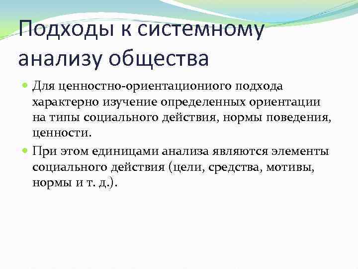 Подходы к системному анализу общества Для ценностно-ориентациониого подхода характерно изучение определенных ориентации на типы