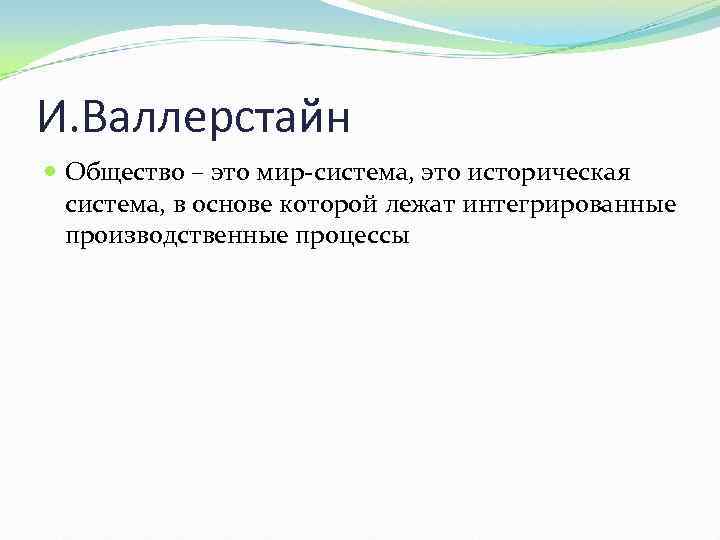 И. Валлерстайн Общество – это мир-система, это историческая система, в основе которой лежат интегрированные