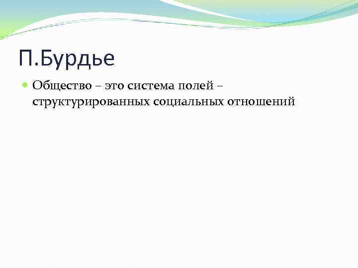 П. Бурдье Общество – это система полей – структурированных социальных отношений 