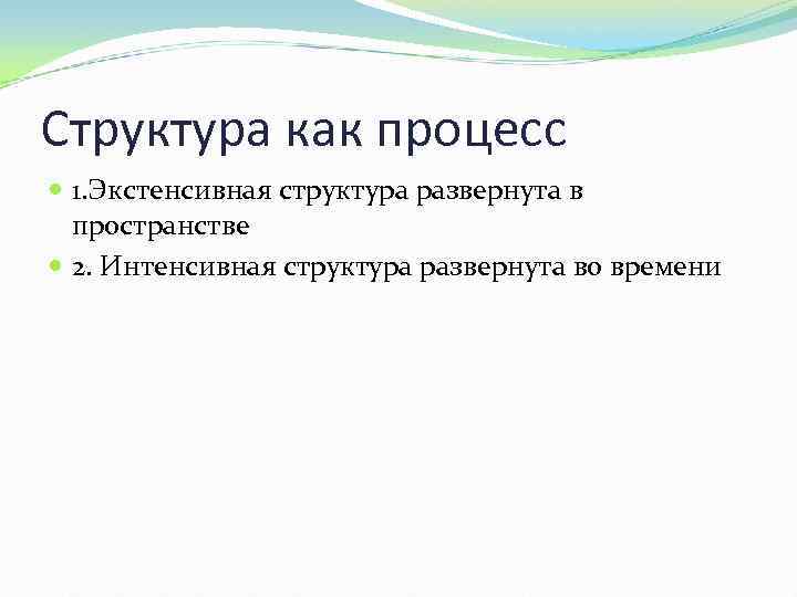 Структура как процесс 1. Экстенсивная структура развернута в пространстве 2. Интенсивная структура развернута во