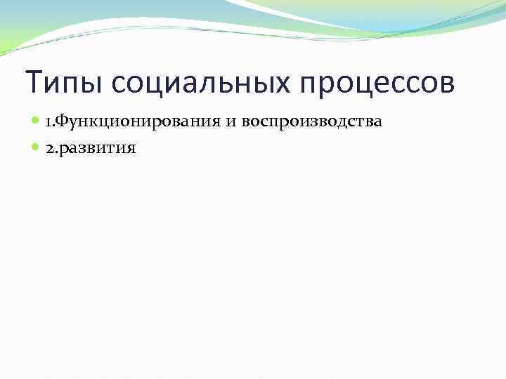 Типы социальных процессов 1. Функционирования и воспроизводства 2. развития 