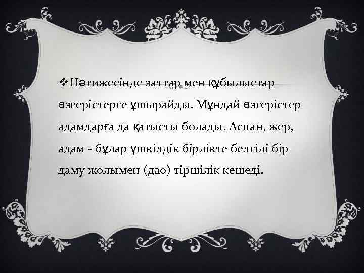 v. Нәтижесінде заттар мен құбылыстар өзгерістерге ұшырайды. Мұндай өзгерістер адамдарға да қатысты болады. Аспан,