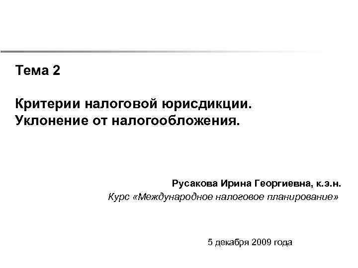 Тема 2 Критерии налоговой юрисдикции. Уклонение от налогообложения. Русакова Ирина Георгиевна, к. э. н.