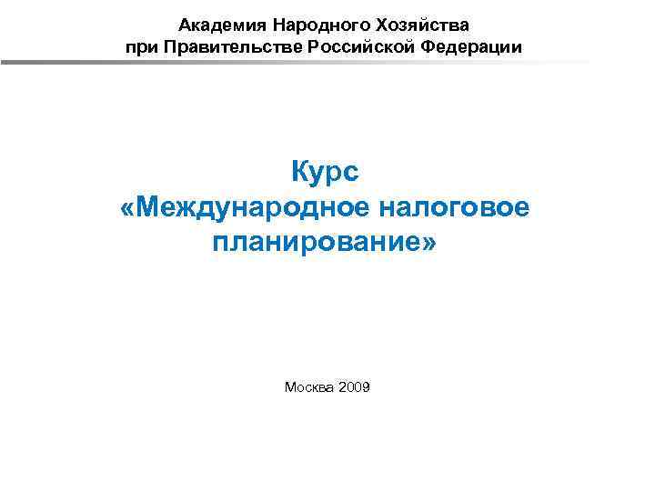 Академия Народного Хозяйства при Правительстве Российской Федерации Курс «Международное налоговое планирование» Москва 2009 