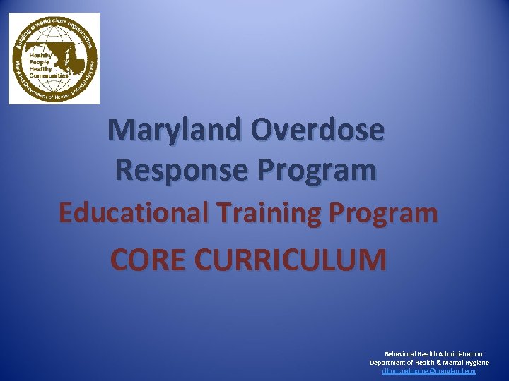 Maryland Overdose Response Program Educational Training Program CORE CURRICULUM Behavioral Health Administration Department of