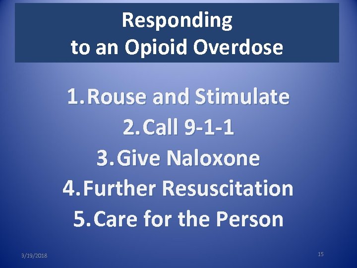 Responding to an Opioid Overdose 1. Rouse and Stimulate 2. Call 9 -1 -1