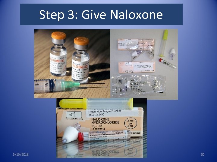 3. Give Naloxone Step 3: Give Naloxone 3/19/2018 20 