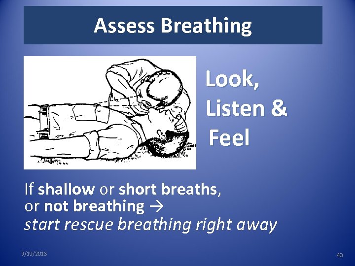 Assess Breathing Look, Listen & Feel If shallow or short breaths, or not breathing