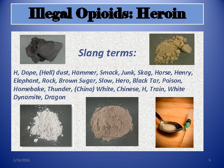 Illegal Opioids: Heroin Slang terms: H, Dope, (Hell) dust, Hammer, Smack, Junk, Skag, Horse,