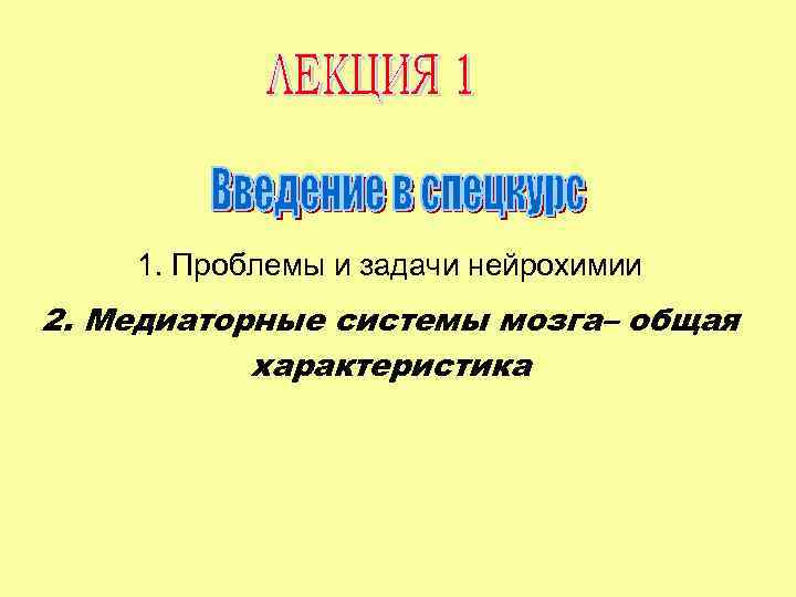 1. Проблемы и задачи нейрохимии 2. Медиаторные системы мозга– общая характеристика 