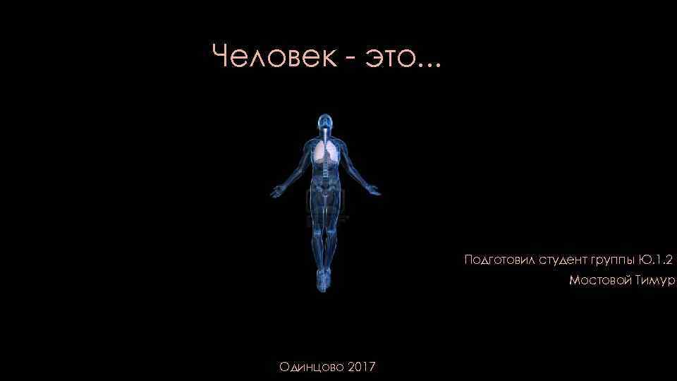 Человек - это. . . Подготовил студент группы Ю. 1. 2 Мостовой Тимур Одинцово