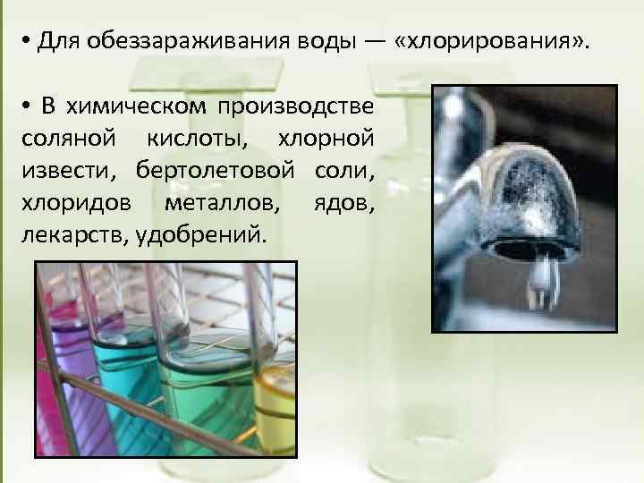  • Для обеззараживания воды — «хлорирования» . • В химическом производстве соляной кислоты,