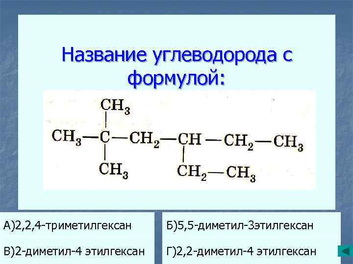 Название углеводорода с формулой: А)2, 2, 4 -триметилгексан Б)5, 5 -диметил-3 этилгексан В)2 -диметил-4