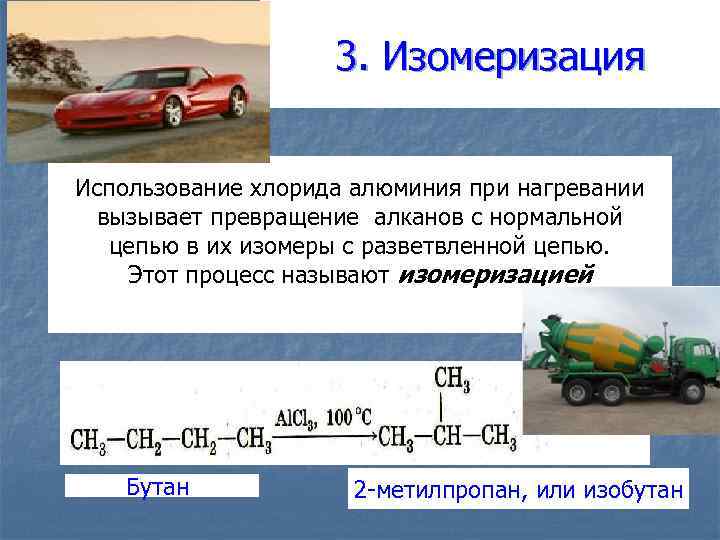 3. Изомеризация Использование хлорида алюминия при нагревании вызывает превращение алканов с нормальной цепью в