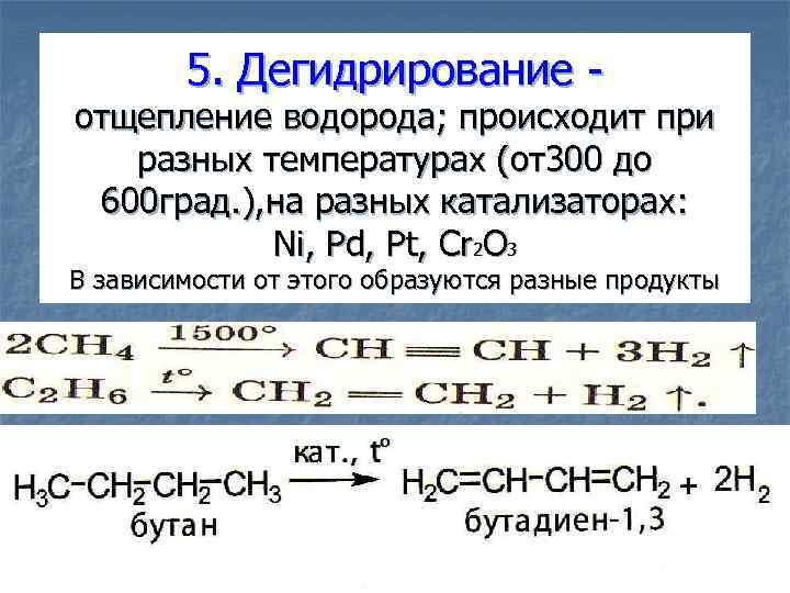 5. Дегидрирование - отщепление водорода; происходит при разных температурах (от300 до 600 град. ),