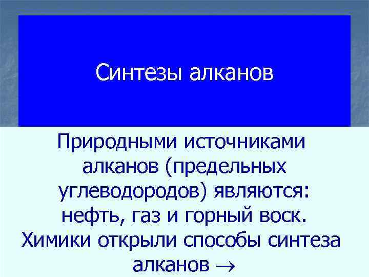 Синтезы алканов Природными источниками алканов (предельных углеводородов) являются: нефть, газ и горный воск. Химики