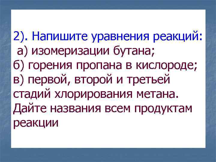 2). Напишите уравнения реакций: а) изомеризации бутана; б) горения пропана в кислороде; в) первой,