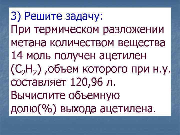 3) Решите задачу: При термическом разложении метана количеством вещества 14 моль получен ацетилен (С