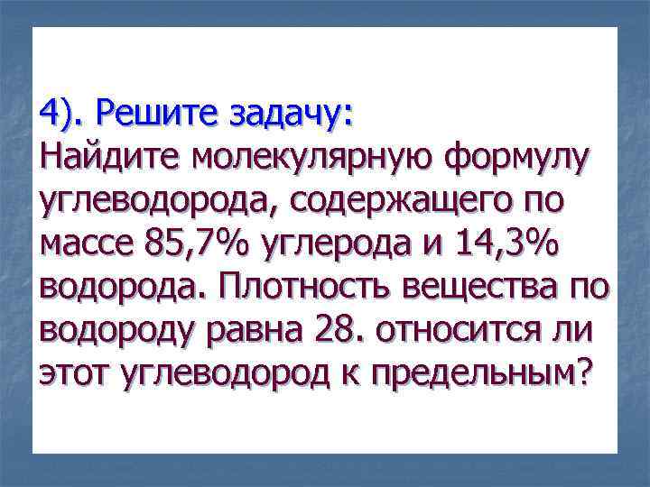 4). Решите задачу: Найдите молекулярную формулу углеводорода, содержащего по массе 85, 7% углерода и
