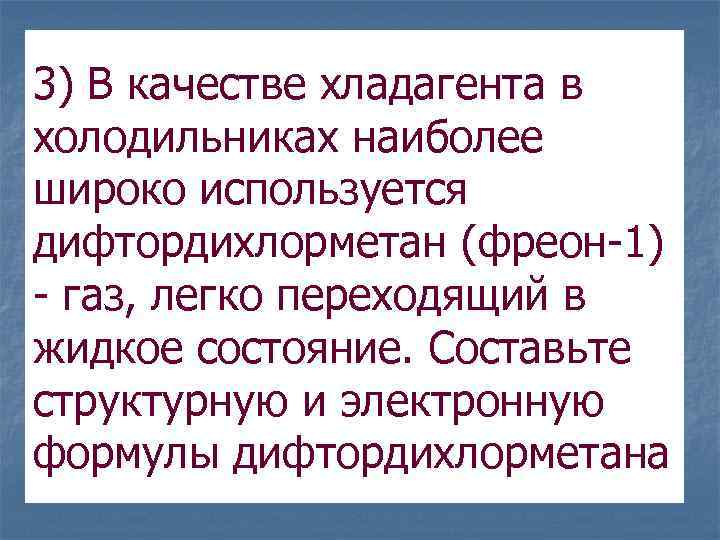 3) В качестве хладагента в холодильниках наиболее широко используется дифтордихлорметан (фреон-1) - газ, легко