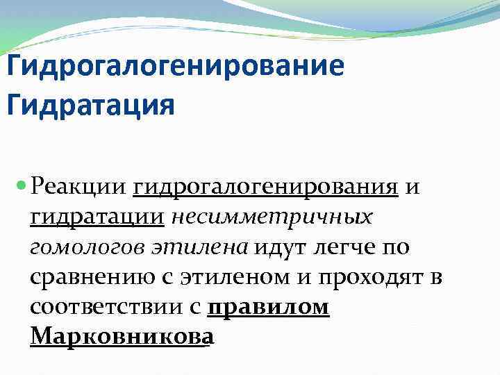 Гидрогалогенирование Гидратация Реакции гидрогалогенирования и гидратации несимметричных гомологов этилена идут легче по сравнению с