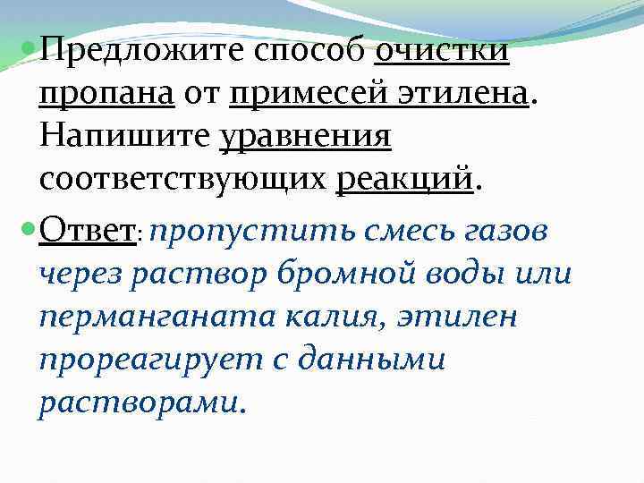  Предложите способ очистки пропана от примесей этилена. Напишите уравнения соответствующих реакций. Ответ: пропустить