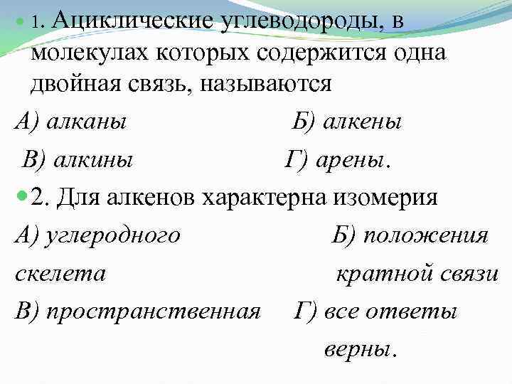 Ациклические углеводороды, в молекулах которых содержится одна двойная связь, называются А) алканы Б) алкены