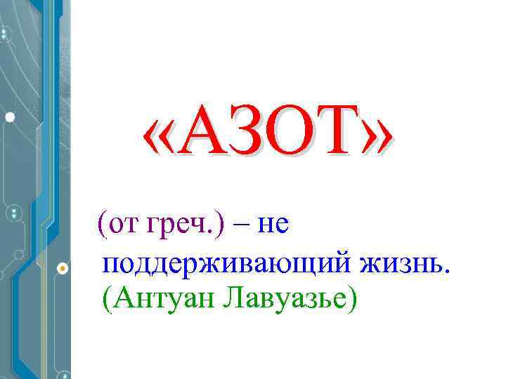  «АЗОТ» (от греч. ) – не поддерживающий жизнь. (Антуан Лавуазье) 
