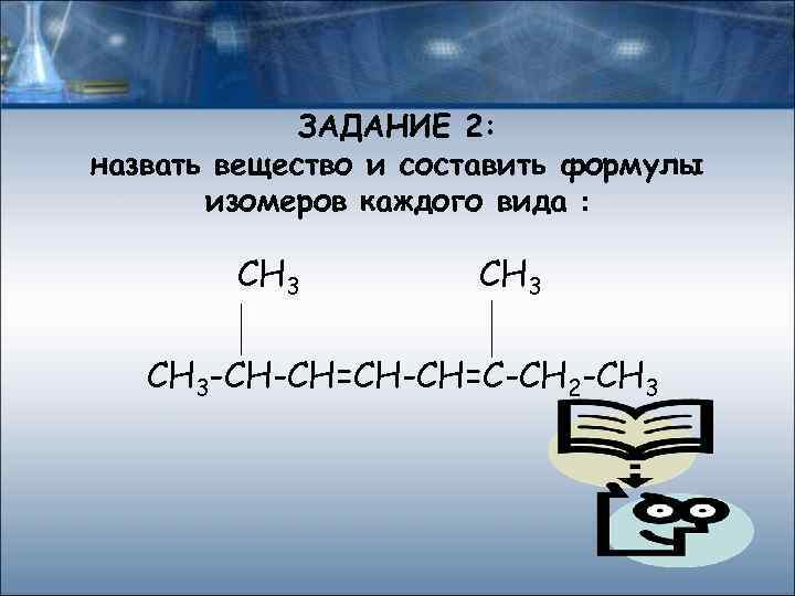 ЗАДАНИЕ 2: назвать вещество и составить формулы изомеров каждого вида : СН 3 -СН-СН=С-СН