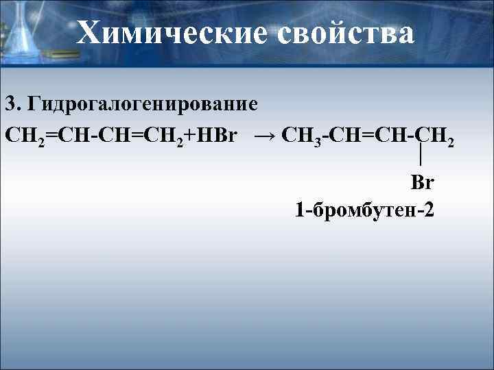 Химические свойства 3. Гидрогалогенирование СН 2=СН-СН=СН 2+HBr → CH 3 -CH=CH-CH 2 Br 1