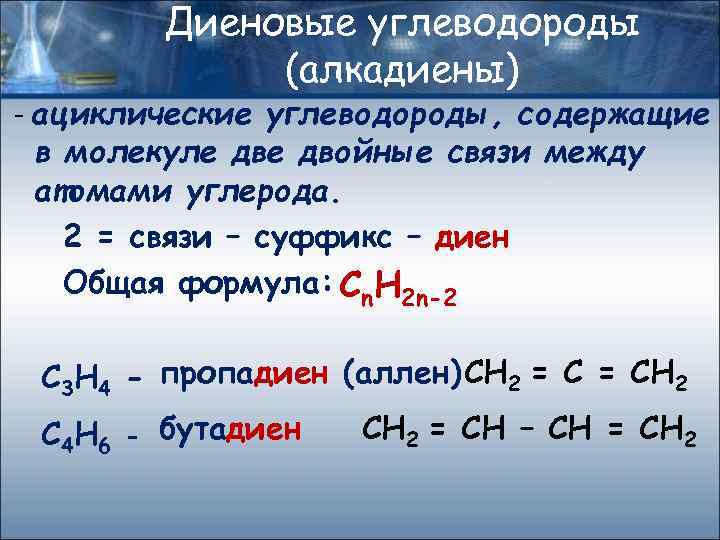 Диеновые углеводороды (алкадиены) - ациклические углеводороды, содержащие в молекуле двойные связи между атомами углерода.