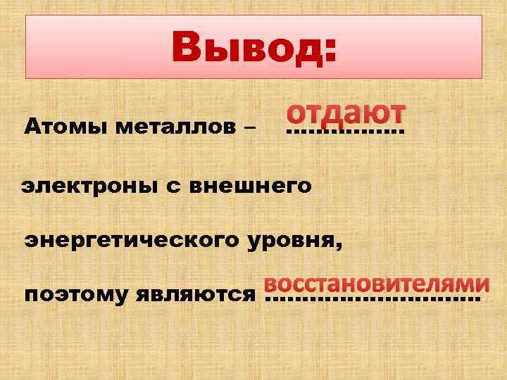 Вывод: Атомы металлов – отдают ……………. электроны с внешнего энергетического уровня, восстановителями поэтому являются