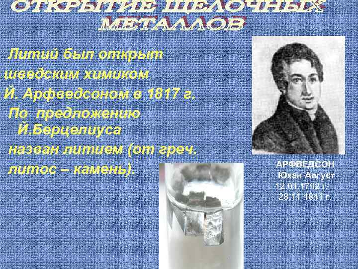 Литий был открыт шведским химиком Й. Арфведсоном в 1817 г. По предложению Й. Берцелиуса