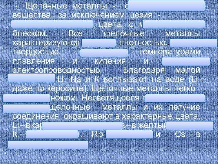 Щелочные металлы - серебристо–белые вещества, за исключением цезия серебристо-желтого цвета, с металлическим блеском. Все