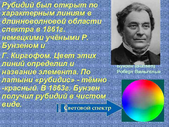 Рубидий был открыт по характерным линиям в длинноволновой области спектра в 1861 г. немецкими