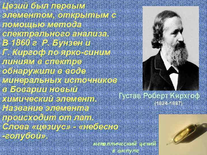 Цезий был первым элементом, открытым с помощью метода спектрального анализа. В 1860 г Р.