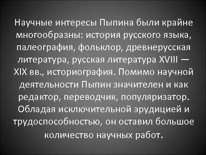 Научные интересы Пыпина были крайне многообразны: история русского языка, палеография, фольклор, древнерусская литератуpa, русская