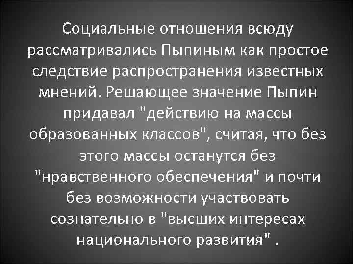 Социальные отношения всюду рассматривались Пыпиным как простое следствие распространения известных мнений. Решающее значение Пыпин