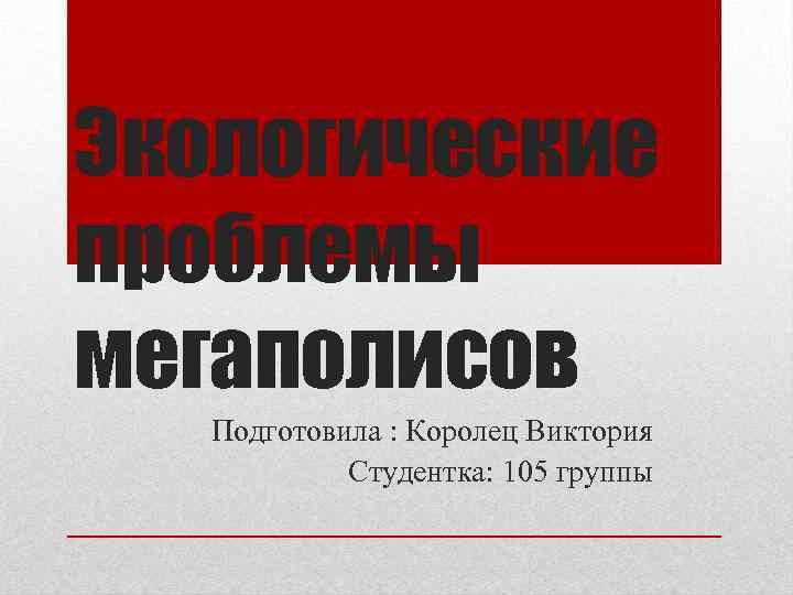 Экологические проблемы мегаполисов Подготовила : Королец Виктория Студентка: 105 группы 