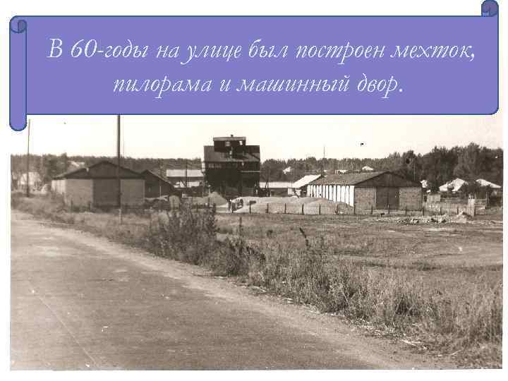 В 60 -годы на улице был построен мехток, В 1951 году начал работать кирпичный