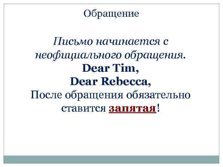 Обращение Письмо начинается с неофициального обращения. Dear Tim, Dear Rebecca, После обращения обязательно ставится