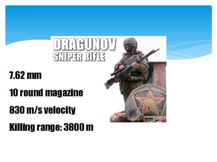 7. 62 mm 10 round magazine 830 m/s velocity Killing range: 3800 m 