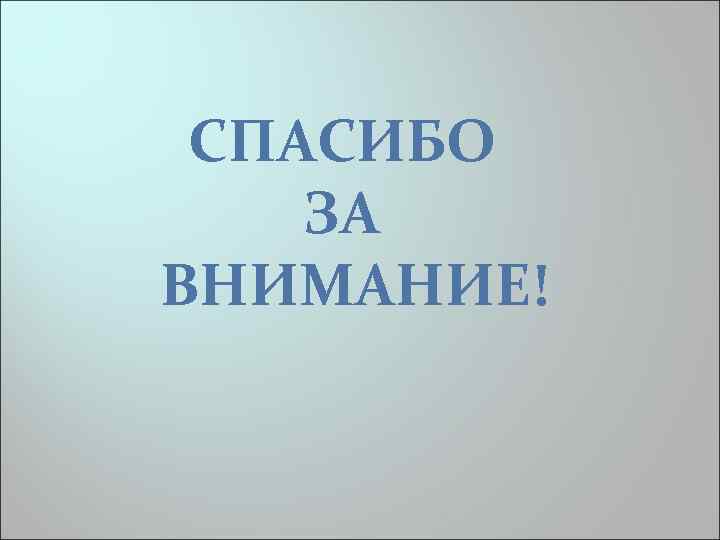 СПАСИБО ЗА ВНИМАНИЕ! 