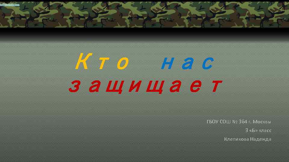 Кто нас защищает ГБОУ СОШ № 364 г. Москвы 3 «Б» класс Клепикова Надежда