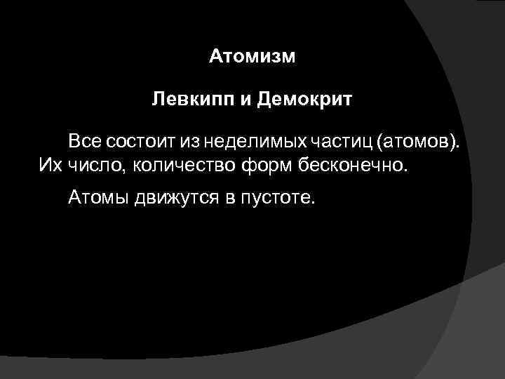 Атомизм Левкипп и Демокрит Все состоит из неделимых частиц (атомов). Их число, количество форм
