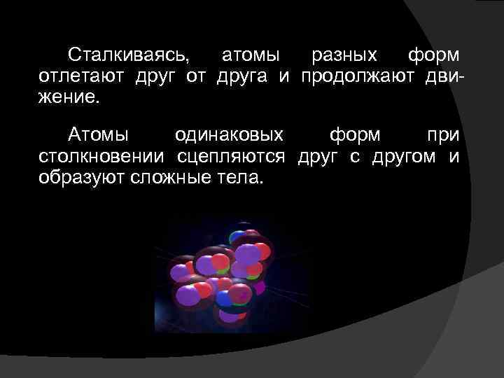 Сталкиваясь, атомы разных форм отлетают друг от друга и продолжают движение. Атомы одинаковых форм