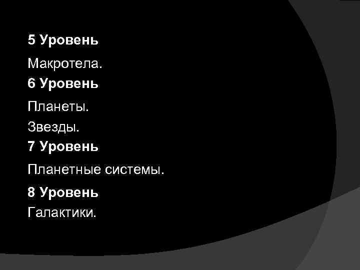 5 Уровень Макротела. 6 Уровень Планеты. Звезды. 7 Уровень Планетные системы. 8 Уровень Галактики.