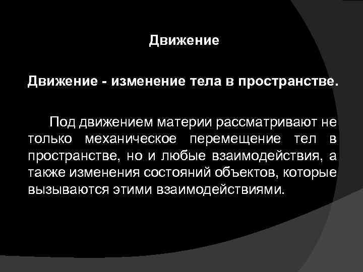 Движение - изменение тела в пространстве. Под движением материи рассматривают не только механическое перемещение